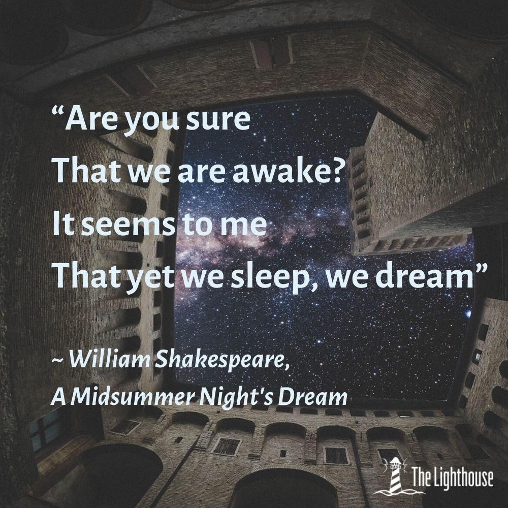 “Are you sure That we are awake_ It seems to me That yet we sleep, we dream” _ William Shakespeare, A Midsummer Night's Dream