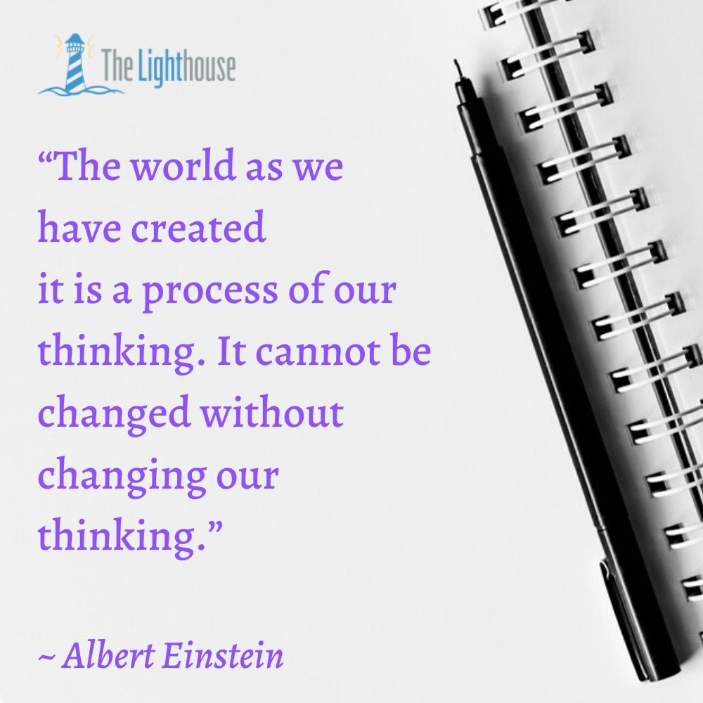 “The world as we have created it is a process of our thinking. It cannot be changed without changing our thinking.” ― Albert Einstein